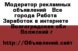 Модератор рекламных объявлений - Все города Работа » Заработок в интернете   . Волгоградская обл.,Волжский г.